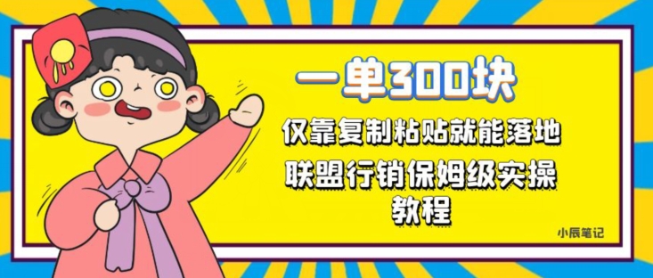 一单轻松300元，仅靠复制粘贴，每天操作一个小时，联盟行销保姆级出单教程，正规长久稳定副业【揭秘】-千城资源网