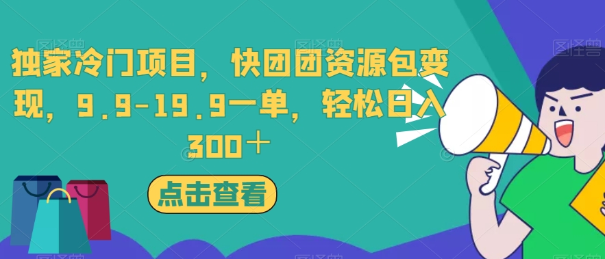 独家冷门项目，快团团资源包变现，9.9-19.9一单，轻松日入300＋【揭秘】-千城资源网