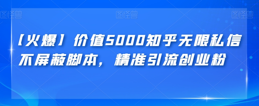 【火爆】价值5000知乎无限私信不屏蔽脚本，精准引流创业粉【揭秘】-千城资源网