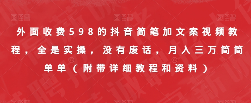 外面收费598的抖音简笔加文案视频教程，全是实操，没有废话，月入三万简简单单（附带详细教程和资料）-千城资源网