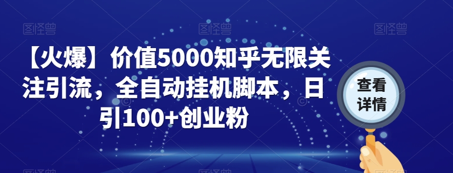 【火爆】价值5000知乎无限关注引流，全自动挂机脚本，日引100+创业粉-千城资源网