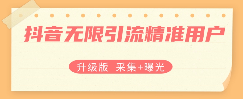 升级版抖音无限引流精准用户【采集+曝光】-千城资源网