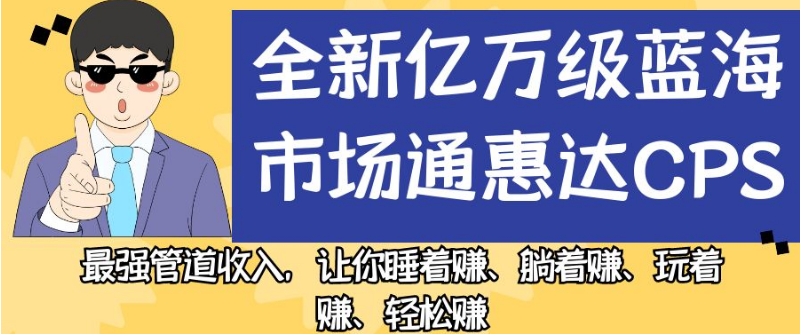全新亿万级蓝海市场通惠达cps，最强管道收入，让你睡着赚、躺着赚、玩着赚、轻松赚【揭秘】-千城资源网