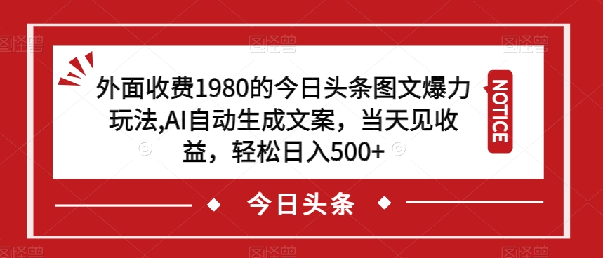 外面收费1980的今日头条图文爆力玩法，AI自动生成文案，当天见收益，轻松日入500+【揭秘】-千城资源网