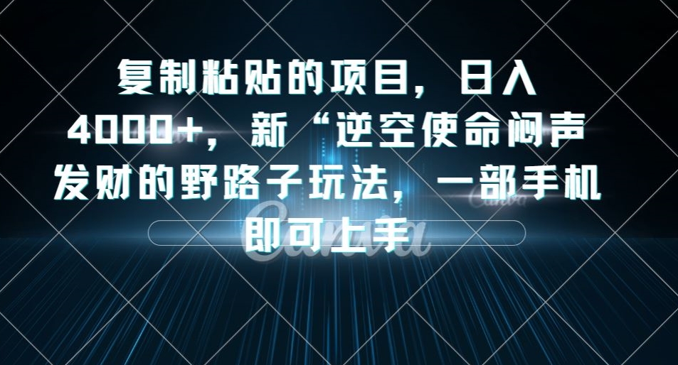 复制粘贴的项目，日入4000+，新“逆空使命“闷声发财的野路子玩法，一部手机即可上手-千城资源网