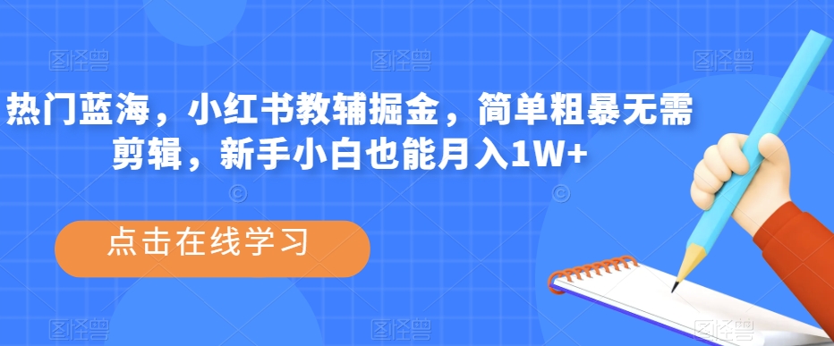热门蓝海，小红书教辅掘金，简单粗暴无需剪辑，新手小白也能月入1W+【揭秘】-千城资源网