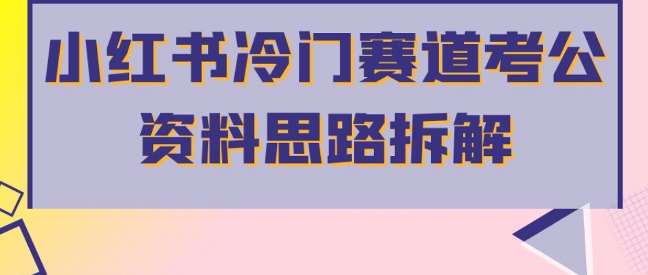 小红书冷门赛道考公资料思路拆解，简单搬运无需操作，转化高涨粉快轻松月入过万-千城资源网