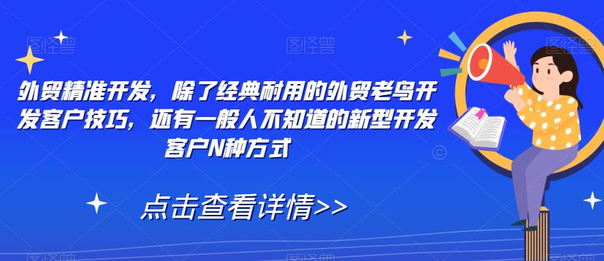 外贸精准开发，除了经典耐用的外贸老鸟开发客户技巧，还有一般人不知道的新型开发客户N种方式-千城资源网