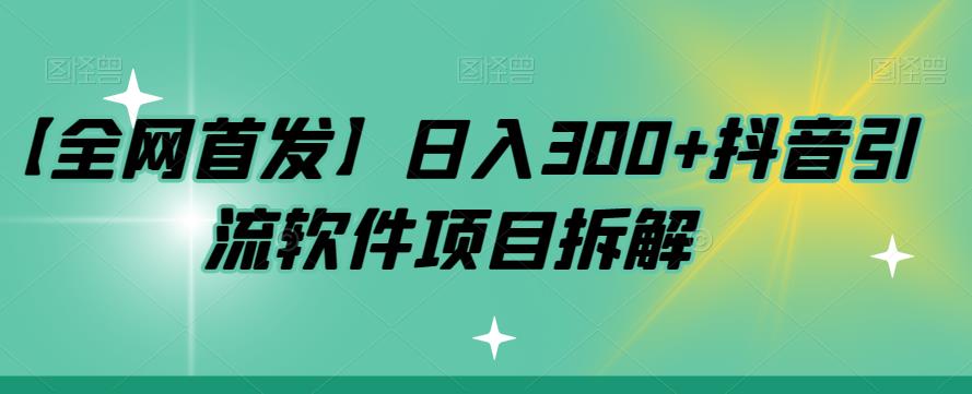 【全网首发】日入300+抖音引流软件项目拆解【揭秘】-千城资源网