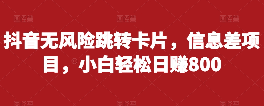 抖音无风险跳转卡片，信息差项目，小白轻松日赚800-千城资源网