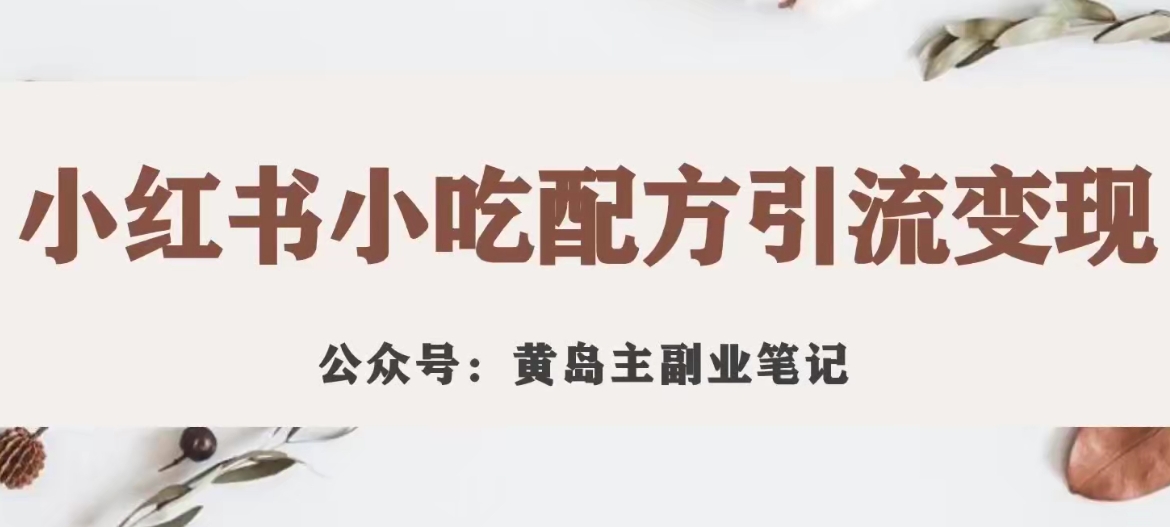 黄岛主·小红书小吃配方引流变现项目，花988买来拆解成视频版课程分享-千城资源网