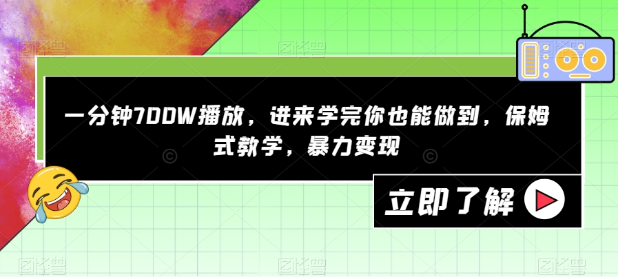 一分钟700W播放，进来学完你也能做到，保姆式教学，暴力变现【揭秘】-千城资源网