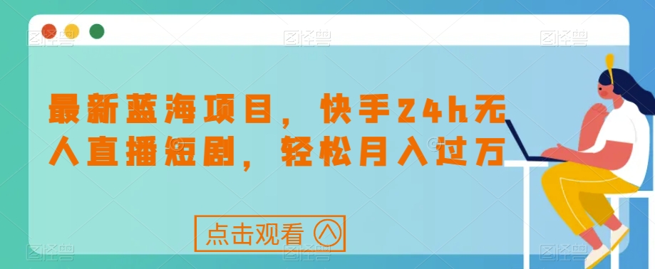 最新蓝海项目，快手24h无人直播短剧，轻松月入过万【揭秘】-千城资源网