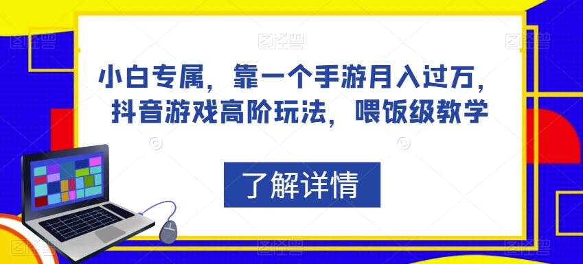 小白专属，靠一个手游月入过万，抖音游戏高阶玩法，喂饭级教学-千城资源网