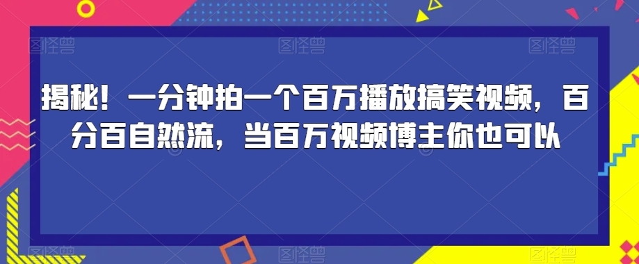 揭秘！一分钟拍一个百万播放搞笑视频，百分百自然流，当百万视频博主你也可以-千城资源网