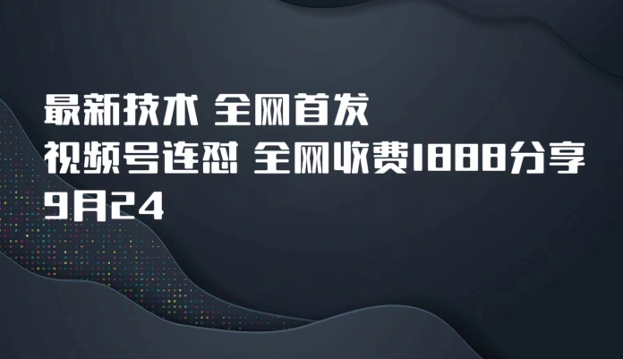 9月24最新技术全网首发，视频号连怼，全网收费1888分享-千城资源网
