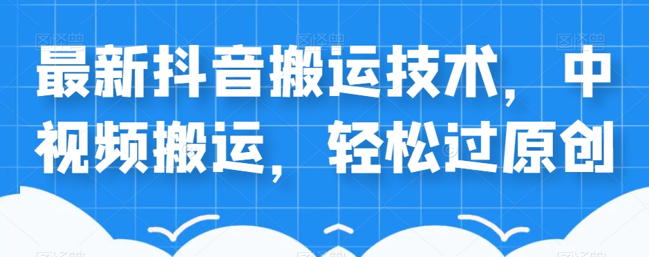 外卖598元的最新抖音搬运技术，中视频搬运，轻松过原创-千城资源网