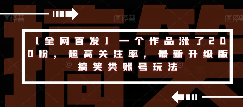 【全网首发】一个作品涨了200粉，超高关注率，最新升级版搞笑类账号玩法-千城资源网