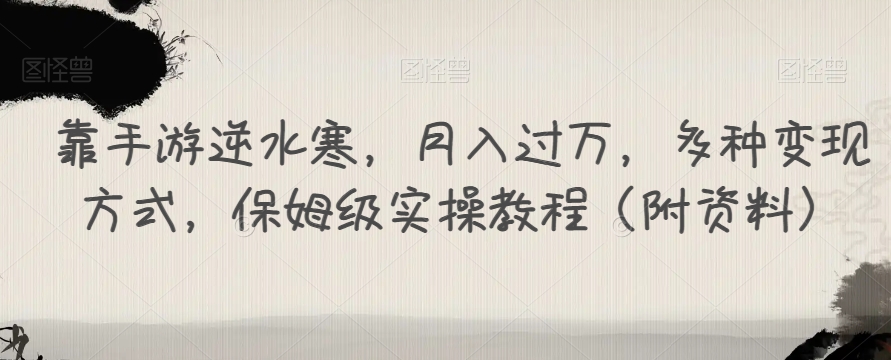 靠手游逆水寒，月入过万，多种变现方式，保姆级实操教程（附资料）-千城资源网