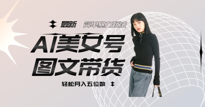 最新Al美女号图文带货，单号月入五位数，可做矩阵号，全AI创作素材【揭秘】-千城资源网