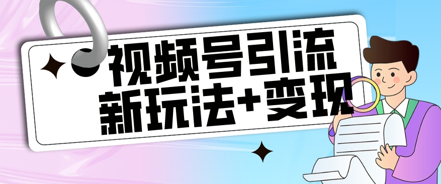 【玩法揭秘】视频号引流新玩法+变现思路，本玩法不限流不封号-千城资源网