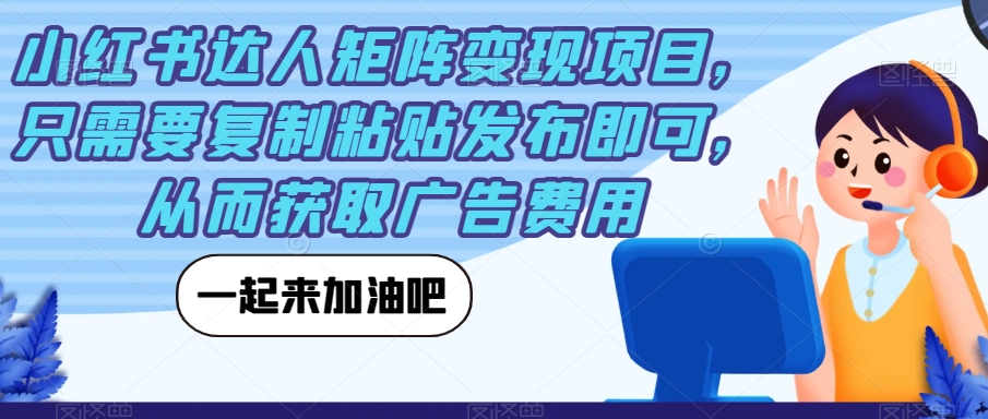 小红书达人矩阵变现项目，只需要复制粘贴发布即可，从而获取广告费用-千城资源网