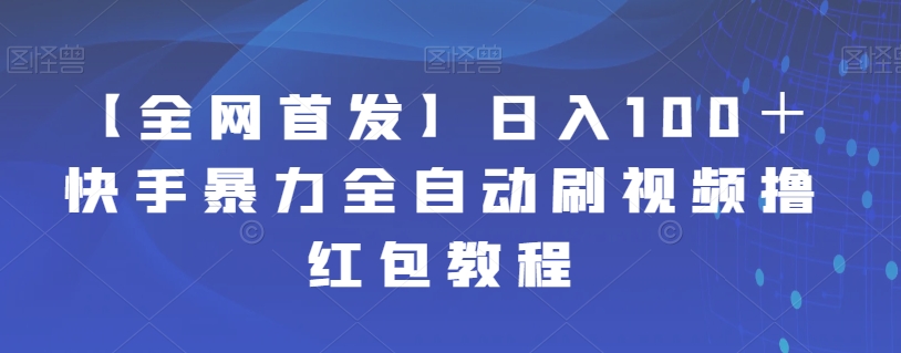 【全网首发】日入100＋快手暴力全自动刷视频撸红包教程-千城资源网