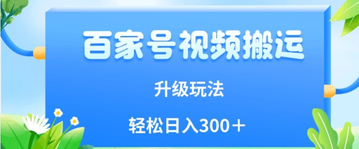 百家号视频搬运新玩法，简单操作，附保姆级教程，小白也可轻松日入300＋【揭秘】-千城资源网
