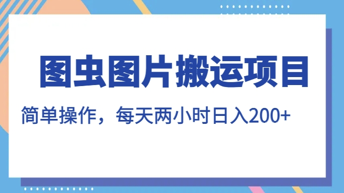 图虫图片搬运项目，简单操作，每天两小时，日入200+【揭秘】-千城资源网