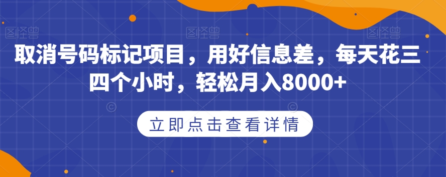 取消号码标记项目，用好信息差，每天花三四个小时，轻松月入8000+【揭秘】-千城资源网