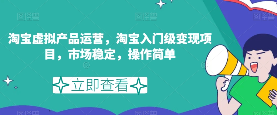 淘宝虚拟产品运营，淘宝入门级变现项目，市场稳定，操作简单-千城资源网