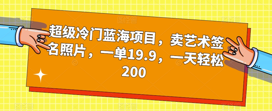 超级冷门蓝海项目，卖艺术签名照片，一单19.9，一天轻松200-千城资源网