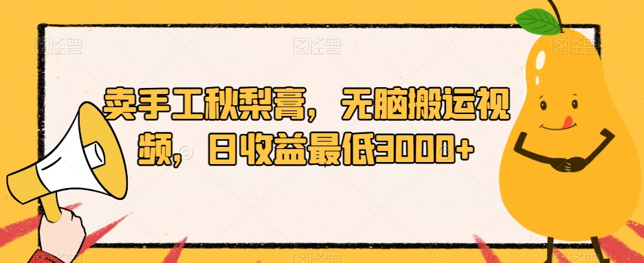 卖手工秋梨膏，无脑搬运视频，日收益最低3000+【揭秘】-千城资源网