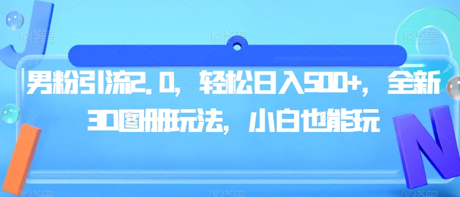 男粉引流2.0，轻松日入500+，全新3D图册玩法，小白也能玩【揭秘】-千城资源网