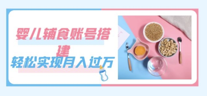 紧跟时代发展，婴儿辅食账号搭建，轻松实现月入过万（教程+素材）-千城资源网
