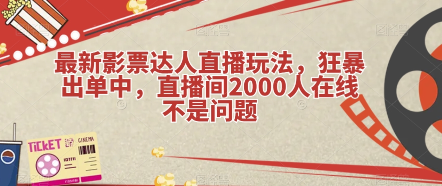 最新影票达人直播玩法，狂暴出单中，直播间2000人在线不是问题【揭秘】-千城资源网