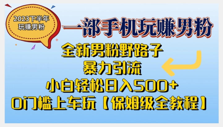2023全新男粉野路子暴力引流，小白轻松日入500+，全新野路子玩法，0门槛上车玩【保姆级全教程】-千城资源网