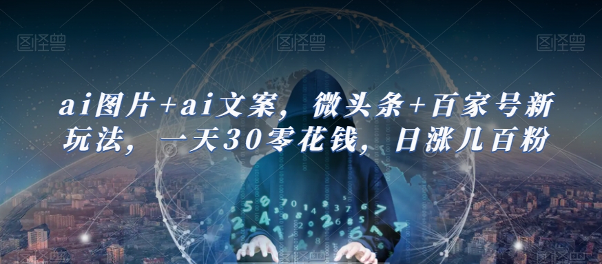 ai图片+ai文案，微头条+百家号新玩法，一天30零花钱，日涨几百粉-千城资源网