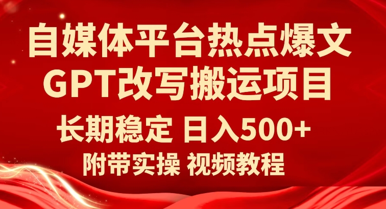 自媒体平台热点爆文GPT改写搬运项目，长期稳定日入500+-千城资源网