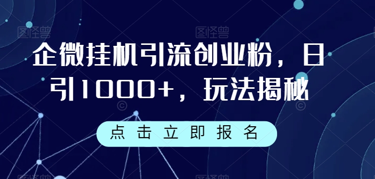 企微挂机引流创业粉，日引1000+，玩法揭秘-千城资源网