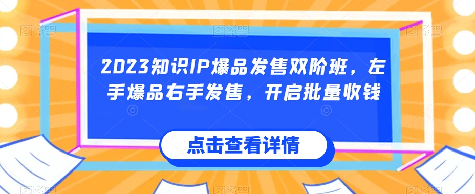 2023知识IP爆品发售双阶班，左手爆品右手发售，开启批量收钱-千城资源网