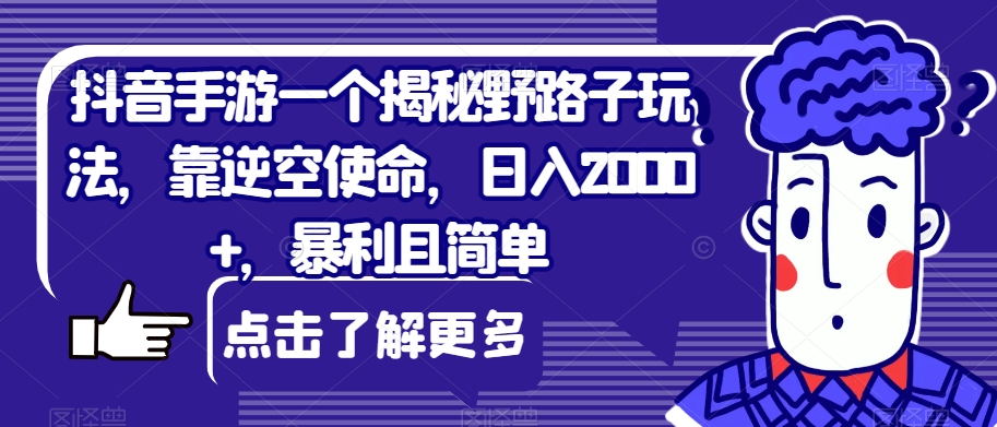 抖音手游一个揭秘野路子玩法，靠逆空使命，日入2000+，暴利且简单【揭秘】-千城资源网