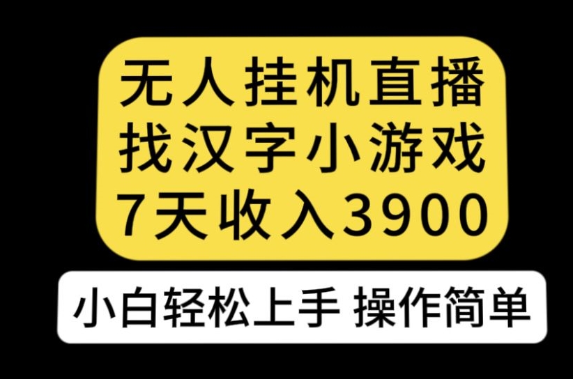 无人直播找汉字小游戏新玩法，7天收益3900，小白轻松上手人人可操作【揭秘】-千城资源网