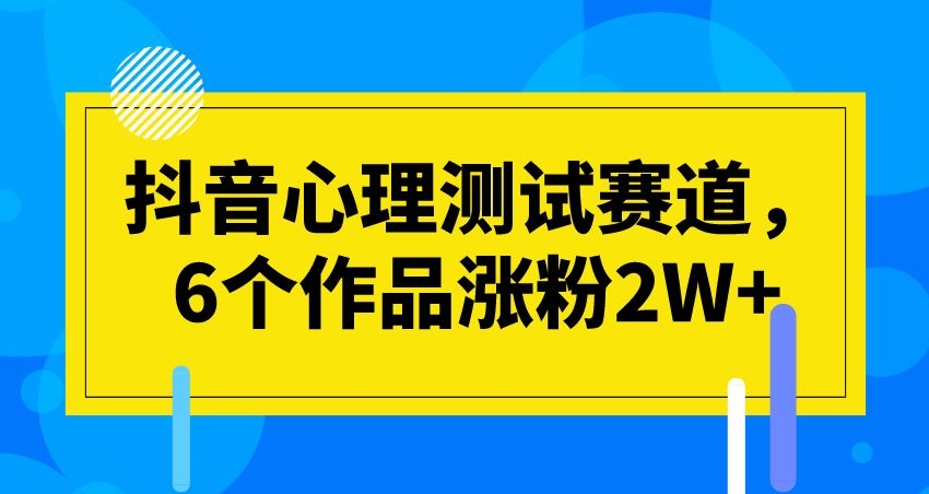 抖音心理测试赛道，6个作品涨粉2W+【揭秘】-千城资源网