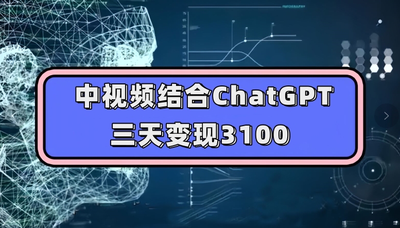 中视频结合ChatGPT，三天变现3100，人人可做玩法思路实操教学【揭秘】-千城资源网