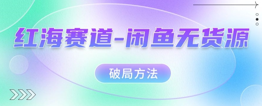 红海赛道–闲鱼无货源破局方法【揭秘】-千城资源网
