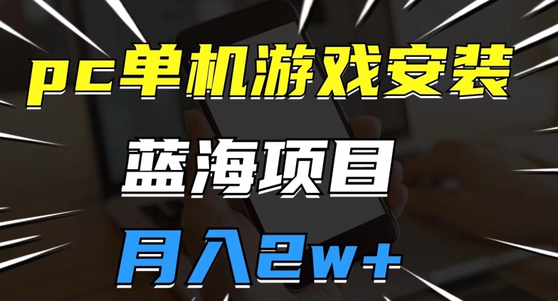 pc单机游戏安装包，蓝海项目，操作简单，小白可直接上手，月入2w【揭秘】-千城资源网