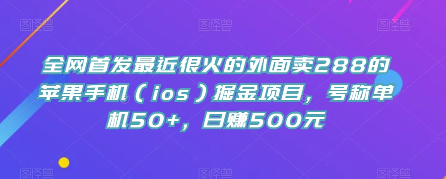 全网首发最近很火的外面卖288的苹果手机（ios）掘金项目，号称单机50+，日赚500元【揭秘】-千城资源网
