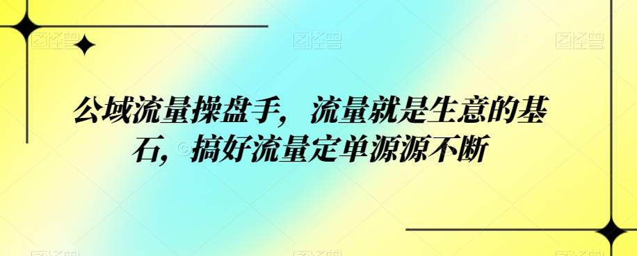 公域流量操盘手，流量就是生意的基石，搞好流量定单源源不断-千城资源网