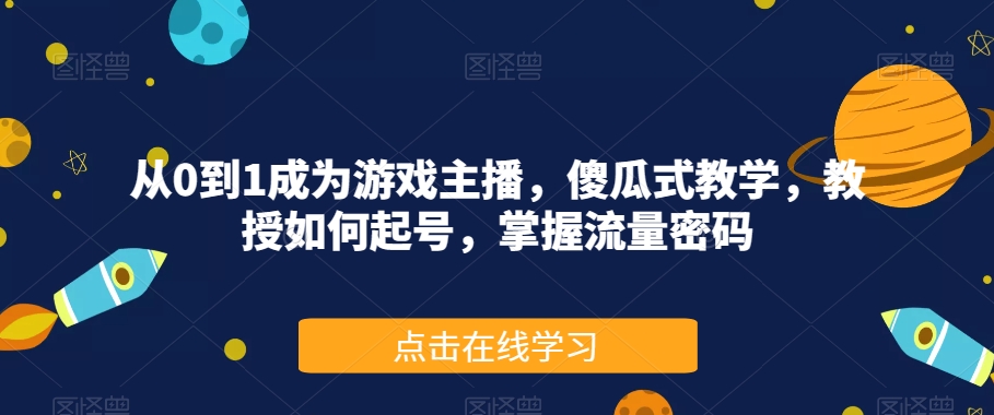 从0到1成为游戏主播，傻瓜式教学，教授如何起号，掌握流量密码-千城资源网